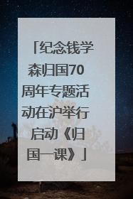 纪念钱学森归国70周年专题活动在沪举行 启动《归国一课》