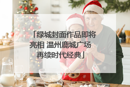 绿城封面作品即将亮相 温州鹿城广场再续时代经典