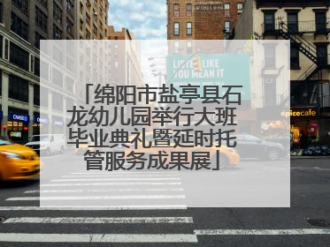 绵阳市盐亭县石龙幼儿园举行大班毕业典礼暨延时托管服务成果展