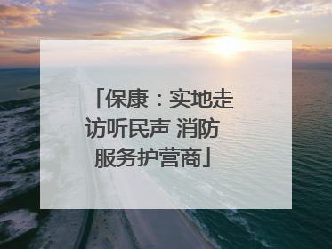 保康：实地走访听民声 消防服务护营商