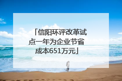 信阳环评改革试点一年为企业节省成本651万元
