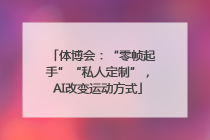 体博会：“零帧起手”“私人定制”，AI改变运动方式