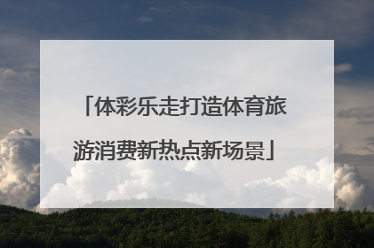 体彩乐走打造体育旅游消费新热点新场景
