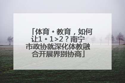 体育﹢教育，如何让1﹢1>2？南宁市政协就深化体教融合开展界别协商
