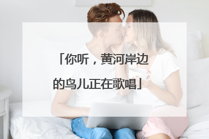 你听，黄河岸边的鸟儿正在歌唱