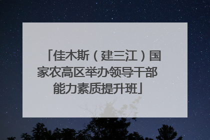 佳木斯（建三江）国家农高区举办领导干部能力素质提升班