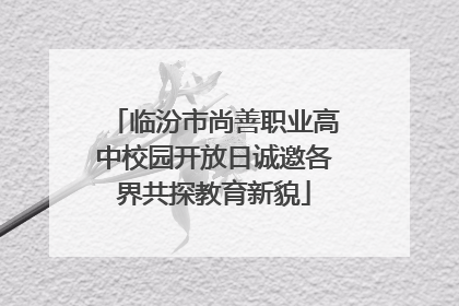 临汾市尚善职业高中校园开放日诚邀各界共探教育新貌