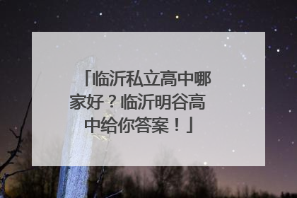 临沂私立高中哪家好？临沂明谷高中给你答案！