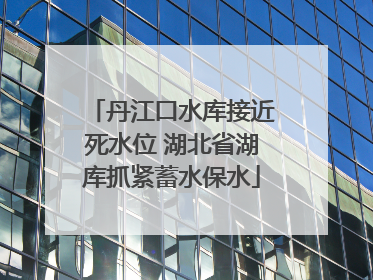 丹江口水库接近死水位 湖北省湖库抓紧蓄水保水