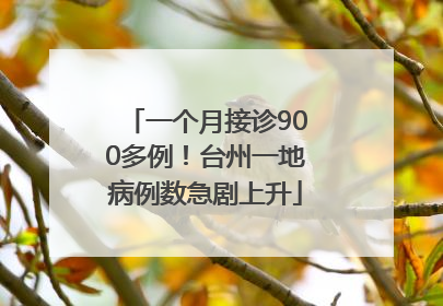 一个月接诊900多例！台州一地病例数急剧上升