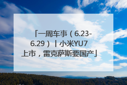 一周车事（6.23-6.29）丨小米YU7上市，雷克萨斯要国产