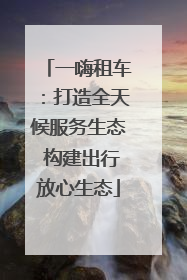 一嗨租车：打造全天候服务生态 构建出行放心生态