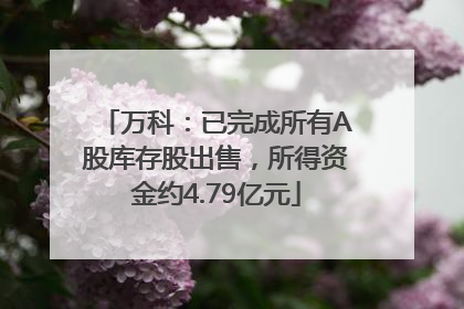 万科：已完成所有A股库存股出售，所得资金约4.79亿元