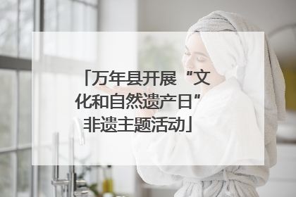 万年县开展“文化和自然遗产日”非遗主题活动