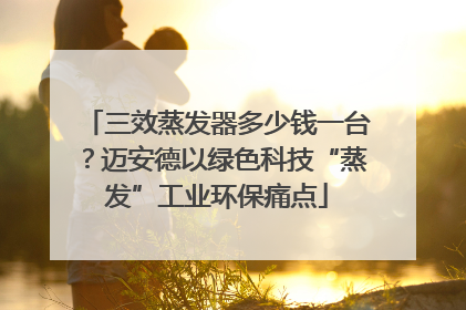 三效蒸发器多少钱一台？迈安德以绿色科技“蒸发”工业环保痛点