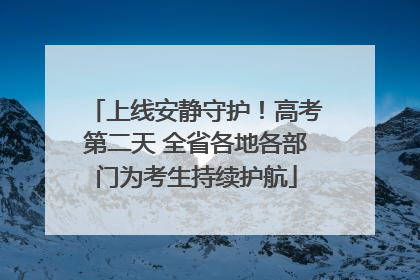 上线安静守护！高考第二天 全省各地各部门为考生持续护航