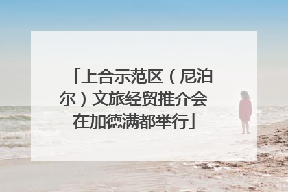 上合示范区（尼泊尔）文旅经贸推介会在加德满都举行