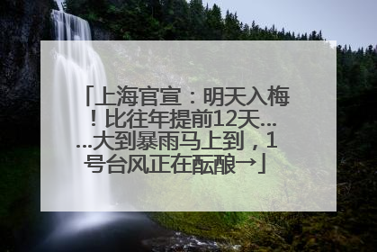 上海官宣：明天入梅！比往年提前12天……大到暴雨马上到，1号台风正在酝酿→