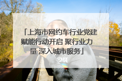 上海市网约车行业党建赋能行动开启 聚行业力量 深入城市服务