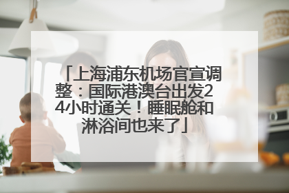 上海浦东机场官宣调整：国际港澳台出发24小时通关！睡眠舱和淋浴间也来了