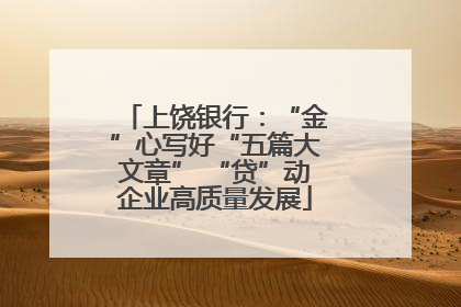 上饶银行：“金”心写好“五篇大文章” “贷”动企业高质量发展