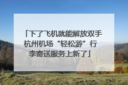 下了飞机就能解放双手 杭州机场“轻松游”行李寄送服务上新了