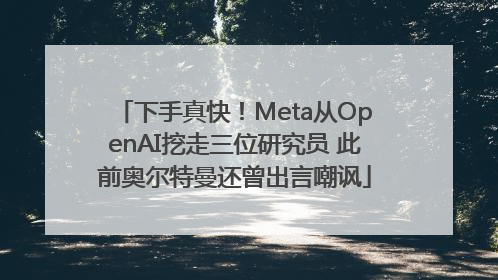下手真快！Meta从OpenAI挖走三位研究员 此前奥尔特曼还曾出言嘲讽