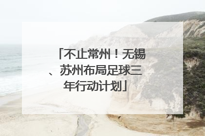 不止常州！无锡、苏州布局足球三年行动计划