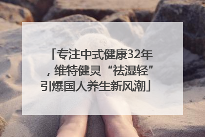 专注中式健康32年，维特健灵“祛湿轻”引爆国人养生新风潮