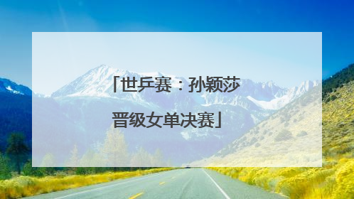 世乒赛：孙颖莎晋级女单决赛
