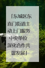 东城区东直门街道主动上门服务中央单位 深化合作共谋发展