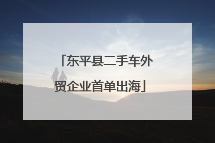 东平县二手车外贸企业首单出海