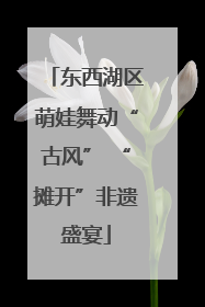 东西湖区萌娃舞动“古风” “摊开”非遗盛宴