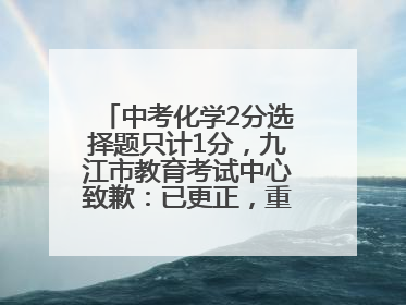 中考化学2分选择题只计1分，九江市教育考试中心致歉：已更正，重新统计总分