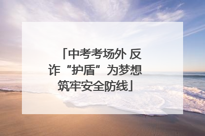 中考考场外 反诈“护盾”为梦想筑牢安全防线