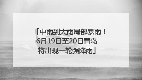 中雨到大雨局部暴雨！6月19日至20日青岛将出现一轮强降雨