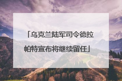乌克兰陆军司令德拉帕特宣布将继续留任