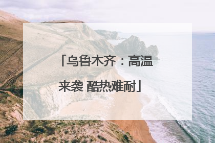 乌鲁木齐：高温来袭 酷热难耐