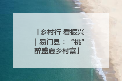 乡村行 看振兴｜易门县：“桃”醉盛夏乡村富