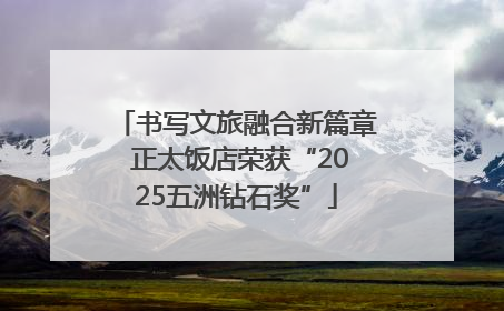 书写文旅融合新篇章 正太饭店荣获“2025五洲钻石奖”