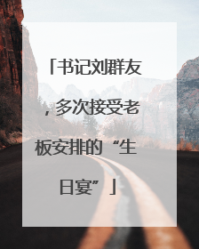 书记刘群友，多次接受老板安排的“生日宴”