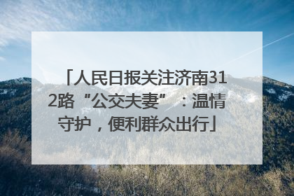 人民日报关注济南312路“公交夫妻”：温情守护，便利群众出行