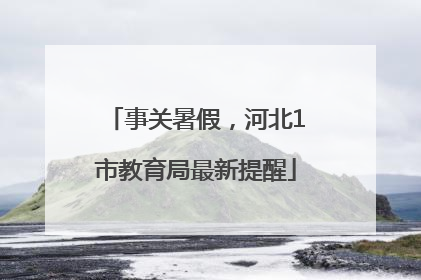 事关暑假，河北1市教育局最新提醒