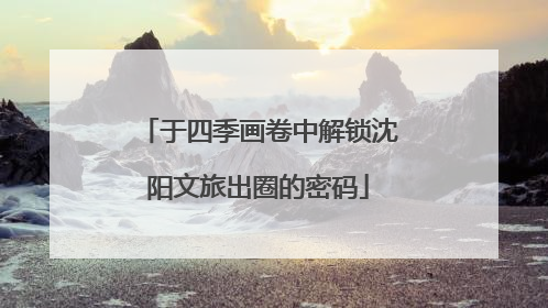 于四季画卷中解锁沈阳文旅出圈的密码