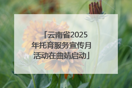云南省2025年托育服务宣传月活动在曲靖启动
