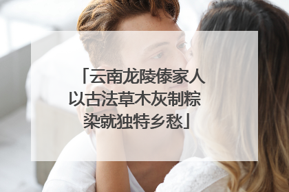 云南龙陵傣家人以古法草木灰制粽 染就独特乡愁