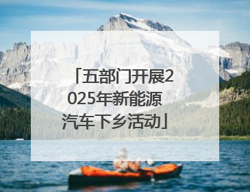 五部门开展2025年新能源汽车下乡活动