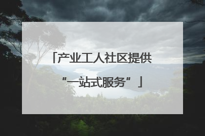 产业工人社区提供“一站式服务”