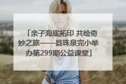 亲子海底拓印 共绘奇妙之旅——县珠泉完小举办第299期公益课堂