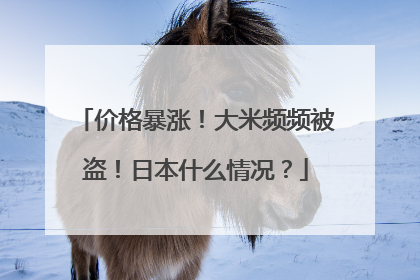 价格暴涨！大米频频被盗！日本什么情况？